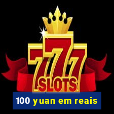 100 yuan em reais