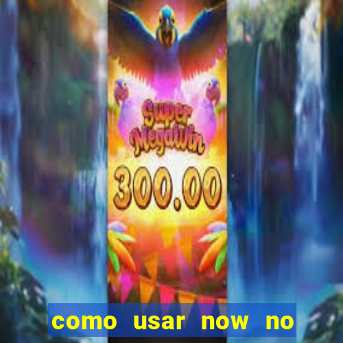 como usar now no big win