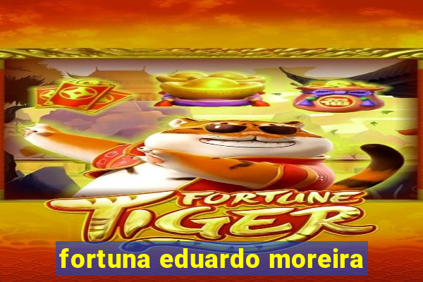 fortuna eduardo moreira
