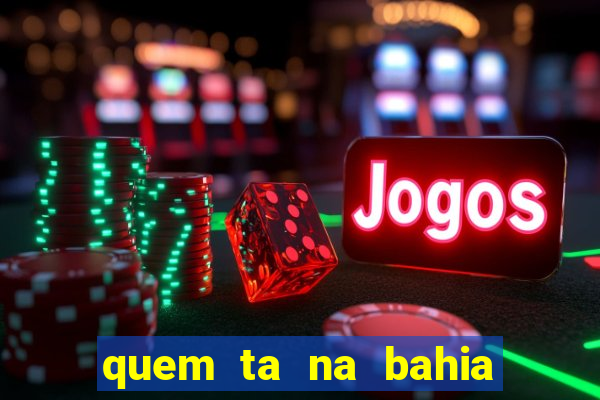quem ta na bahia essa semana a fazenda