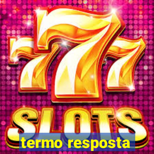 termo resposta