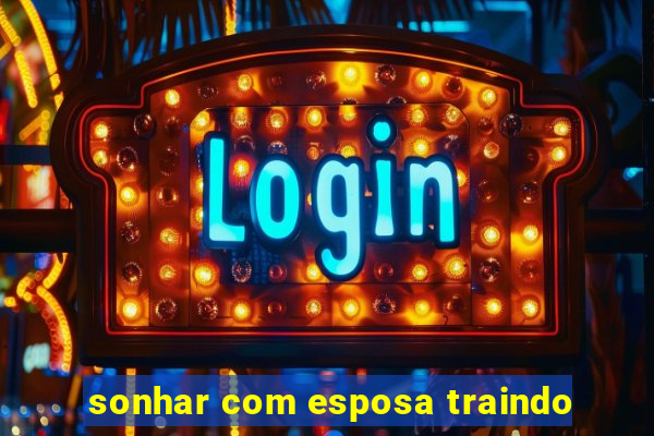 sonhar com esposa traindo