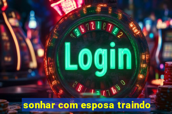 sonhar com esposa traindo