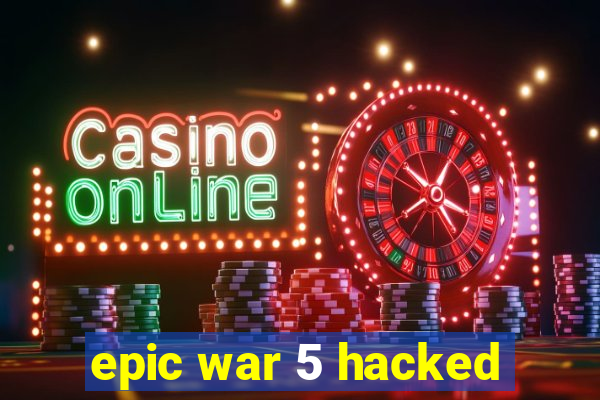 epic war 5 hacked