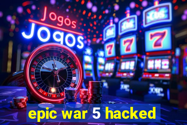 epic war 5 hacked