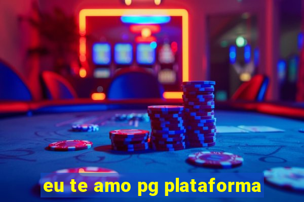 eu te amo pg plataforma