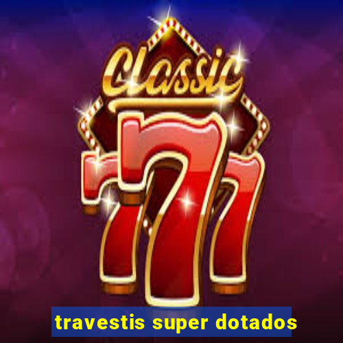 travestis super dotados