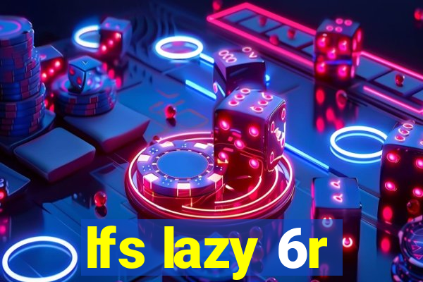 lfs lazy 6r