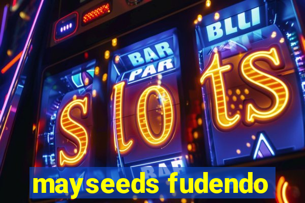 mayseeds fudendo