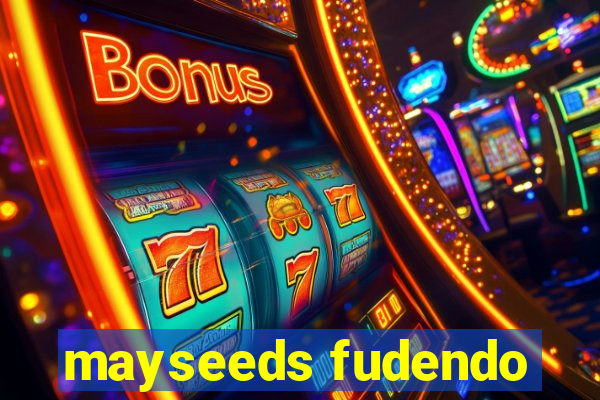 mayseeds fudendo