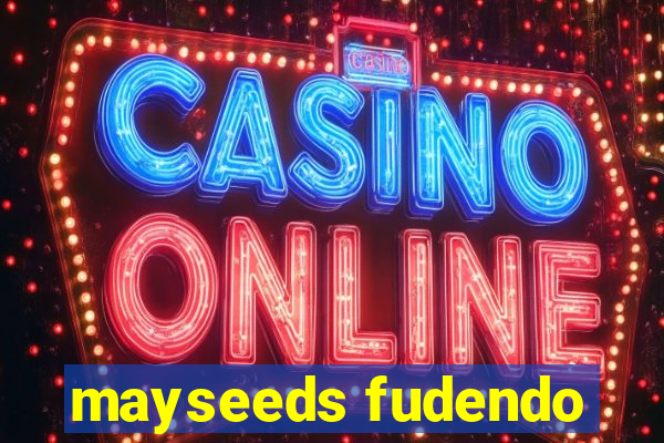 mayseeds fudendo