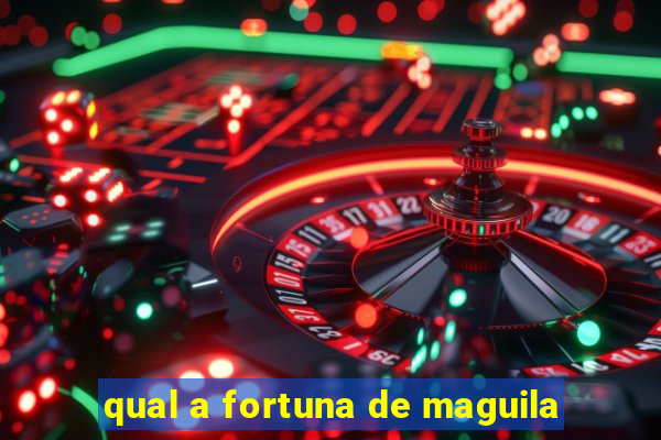 qual a fortuna de maguila