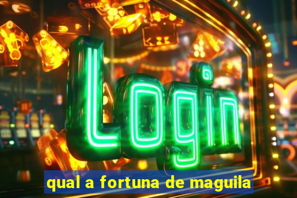 qual a fortuna de maguila