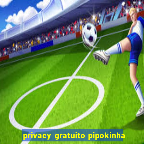 privacy gratuito pipokinha