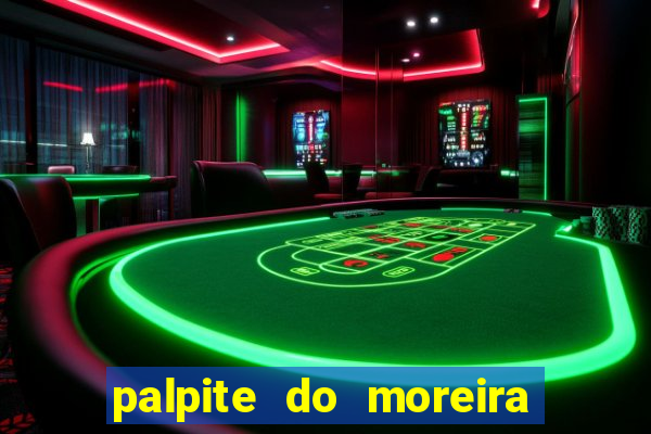 palpite do moreira de hoje