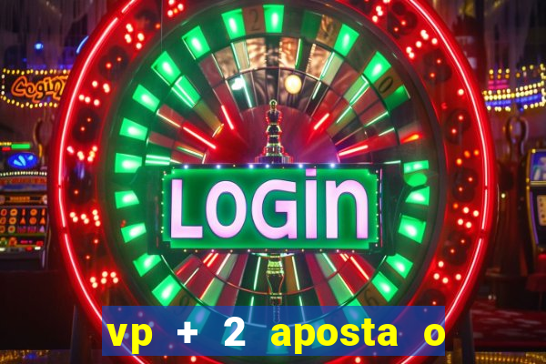 vp + 2 aposta o que significa