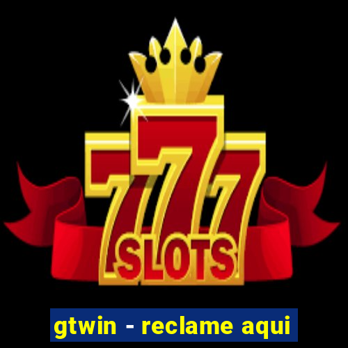 gtwin - reclame aqui
