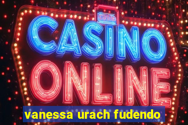 vanessa urach fudendo