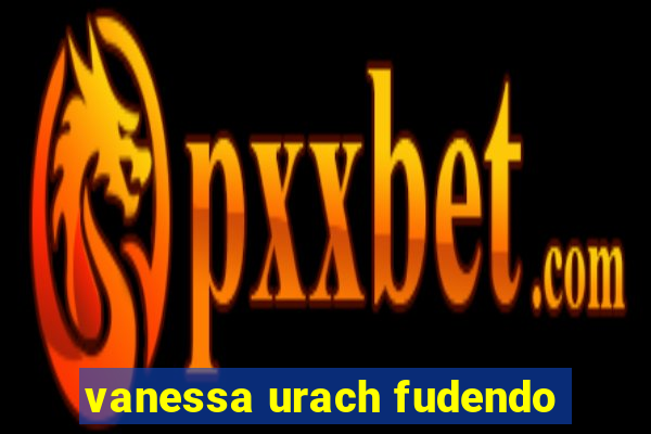 vanessa urach fudendo