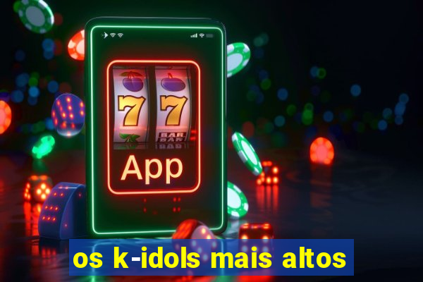 os k-idols mais altos