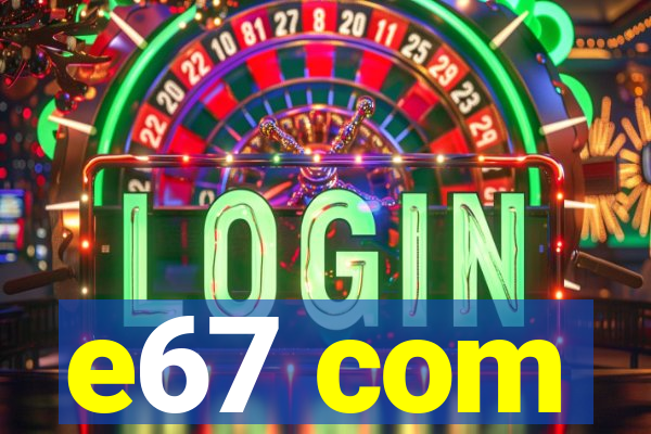 e67 com
