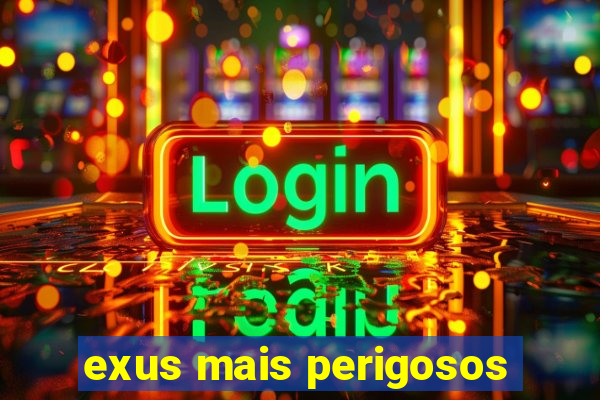 exus mais perigosos
