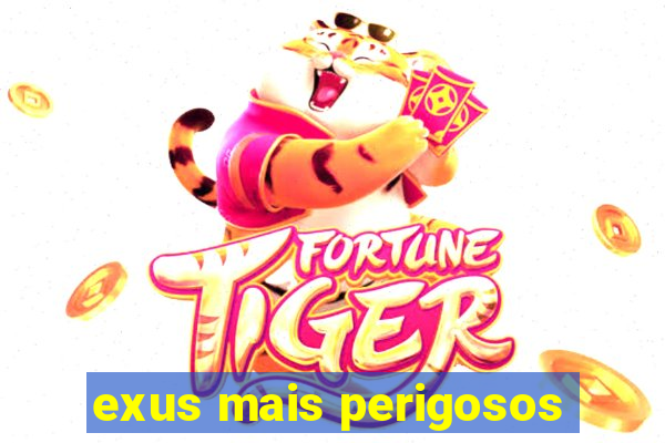 exus mais perigosos