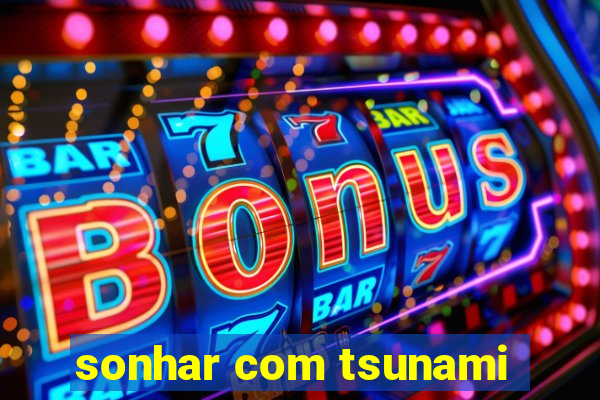 sonhar com tsunami