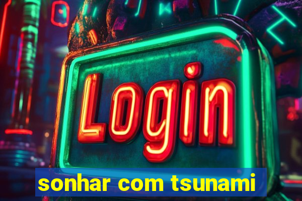 sonhar com tsunami