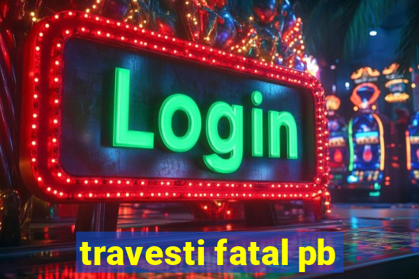 travesti fatal pb