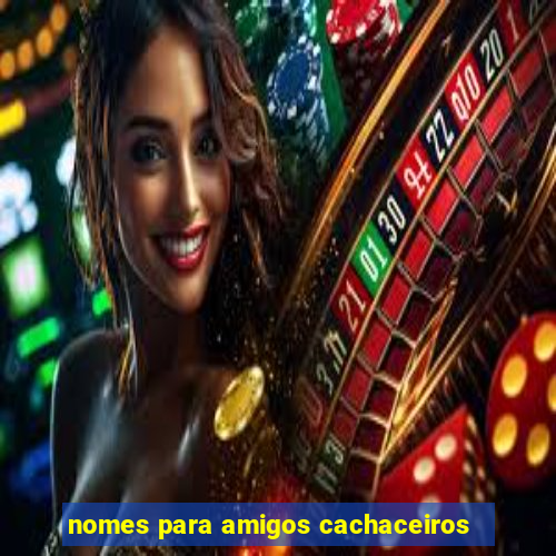 nomes para amigos cachaceiros