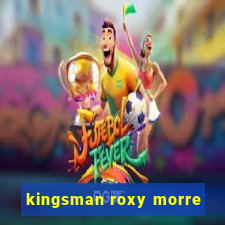 kingsman roxy morre