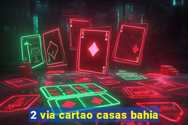 2 via cartao casas bahia