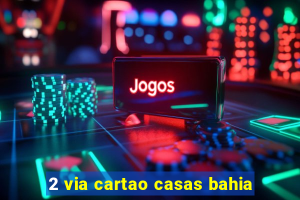 2 via cartao casas bahia