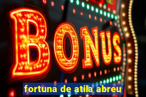 fortuna de atila abreu