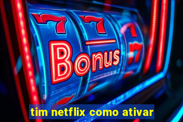 tim netflix como ativar
