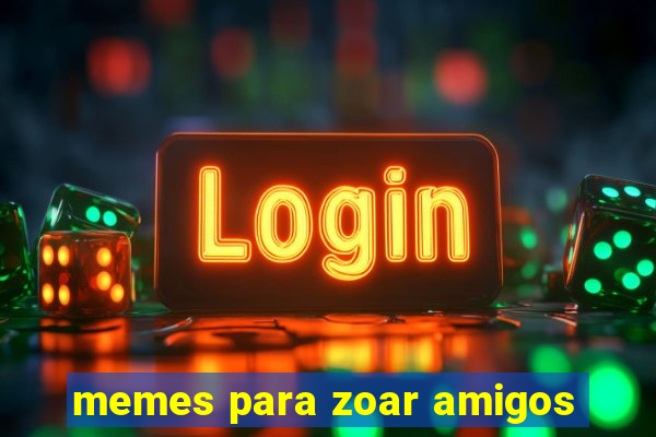 memes para zoar amigos