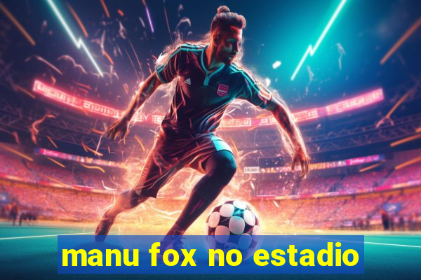 manu fox no estadio