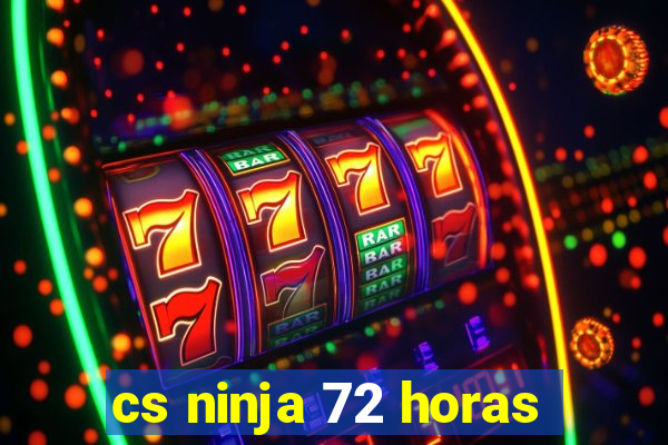 cs ninja 72 horas
