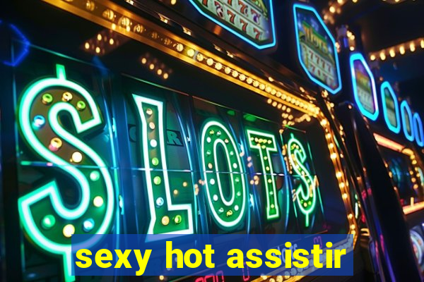 sexy hot assistir