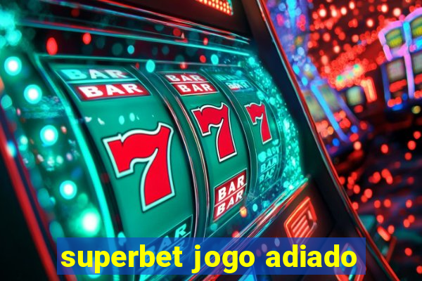 superbet jogo adiado