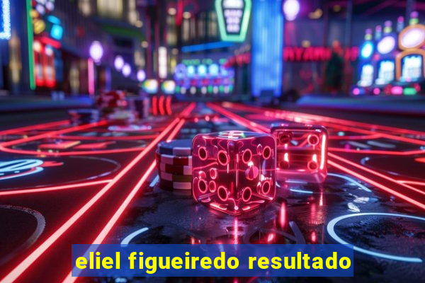 eliel figueiredo resultado