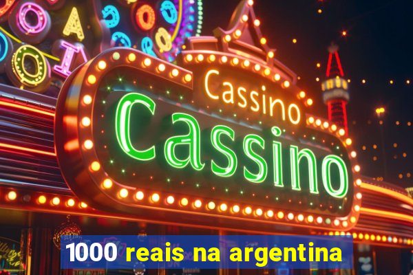 1000 reais na argentina