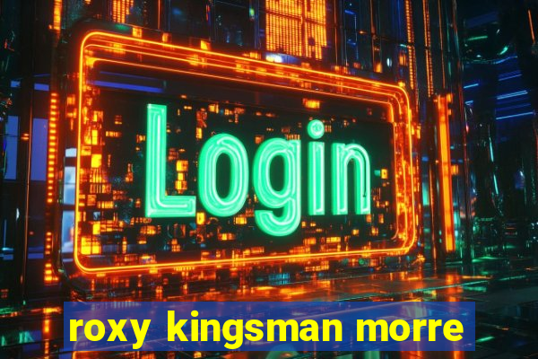 roxy kingsman morre