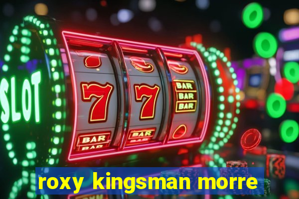 roxy kingsman morre