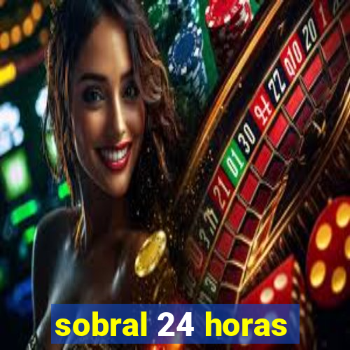 sobral 24 horas