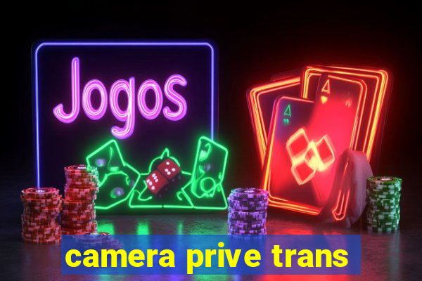 camera prive trans