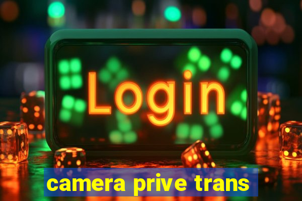 camera prive trans