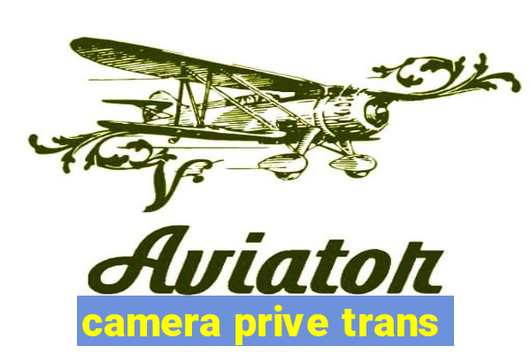 camera prive trans