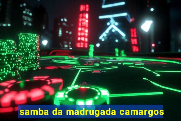 samba da madrugada camargos